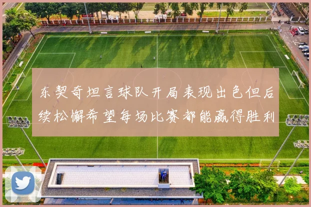 东契奇坦言球队开局表现出色但后续松懈希望每场比赛都能赢得胜利