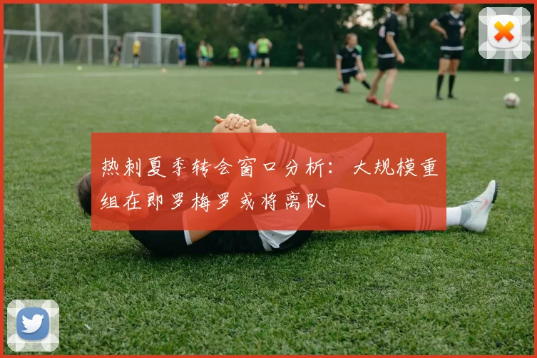 热刺夏季转会窗口分析：大规模重组在即罗梅罗或将离队