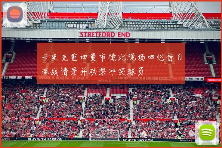 卡里克重回曼市德比现场回忆昔日混战情景并劝架冲突球员