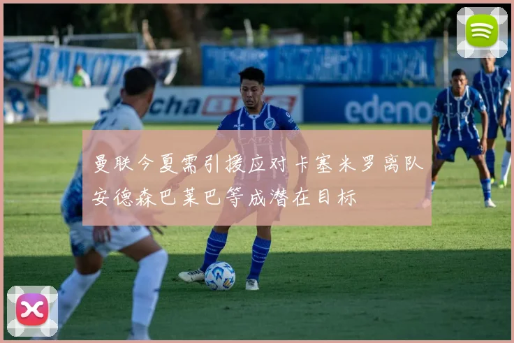 曼联今夏需引援应对卡塞米罗离队安德森巴莱巴等成潜在目标