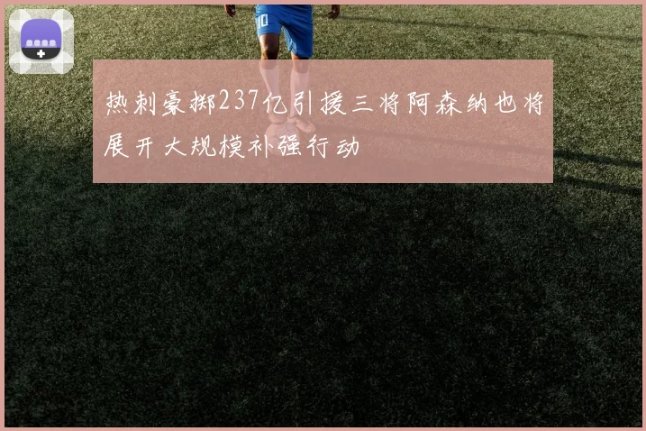 热刺豪掷237亿引援三将阿森纳也将展开大规模补强行动