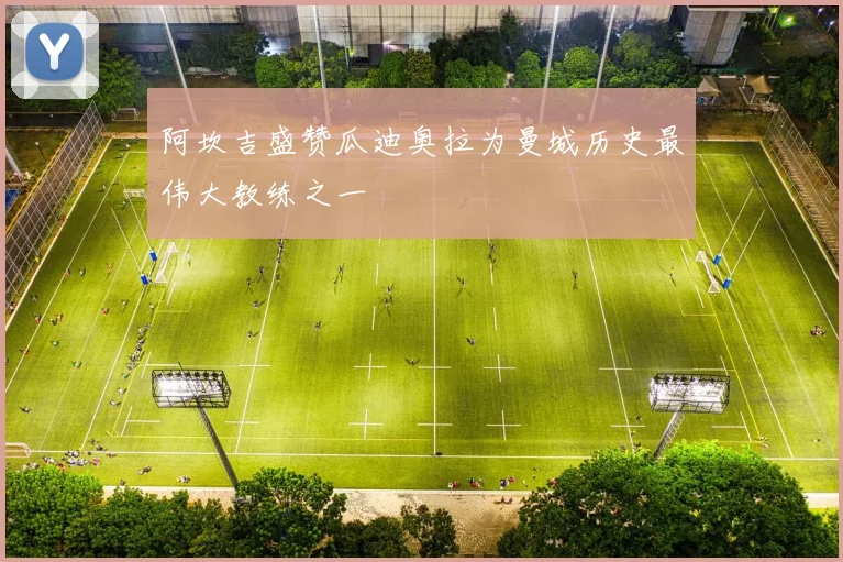阿坎吉盛赞瓜迪奥拉为曼城历史最伟大教练之一