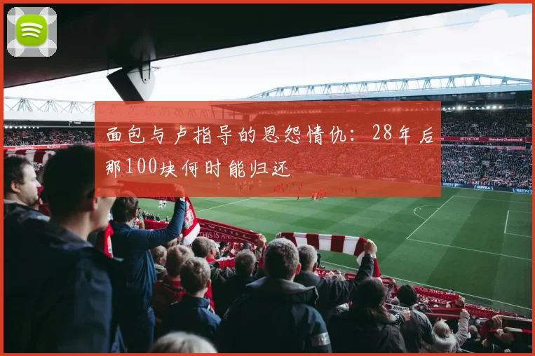 面包与卢指导的恩怨情仇：28年后那100块何时能归还
