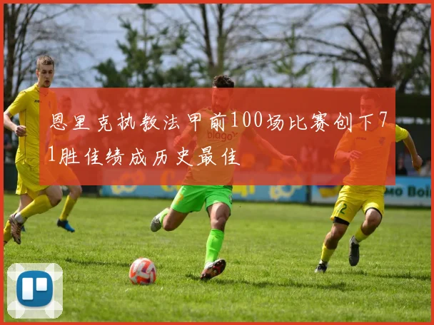 恩里克执教法甲前100场比赛创下71胜佳绩成历史最佳
